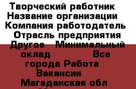 Творческий работник › Название организации ­ Компания-работодатель › Отрасль предприятия ­ Другое › Минимальный оклад ­ 25 000 - Все города Работа » Вакансии   . Магаданская обл.,Магадан г.